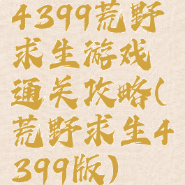 4399荒野求生游戏通关攻略(荒野求生4399版)