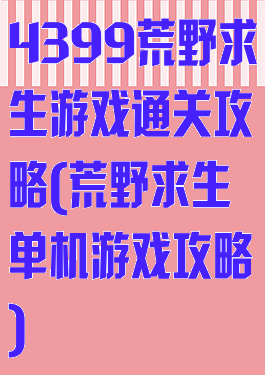 4399荒野求生游戏通关攻略(荒野求生单机游戏攻略)