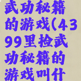 4399里捡武功秘籍的游戏(4399里捡武功秘籍的游戏叫什么)