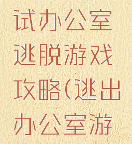 4399面试办公室逃脱游戏攻略(逃出办公室游戏)