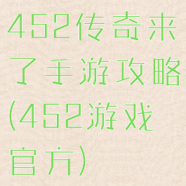 452传奇来了手游攻略(452游戏官方)