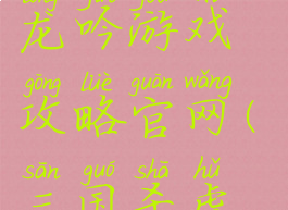 51三国虎啸龙吟游戏攻略官网(三国杀虎啸龙吟)