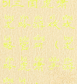 51三国虎啸龙吟游戏攻略官网(龙吟虎啸手游攻略)