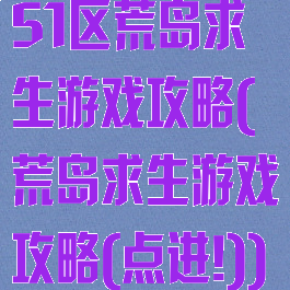 51区荒岛求生游戏攻略(荒岛求生游戏攻略(点进!))