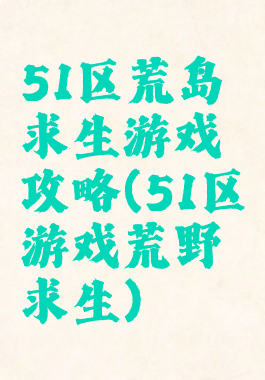 51区荒岛求生游戏攻略(51区游戏荒野求生)
