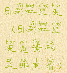 51彩虹星变(51彩虹星变邀请码在哪里看)