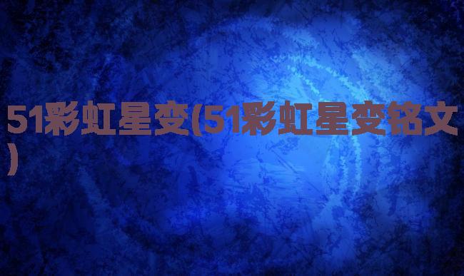 51彩虹星变(51彩虹星变铭文)