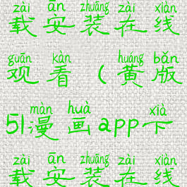 51漫画app下载安装在线观看(黄版51漫画app下载安装在线观看)