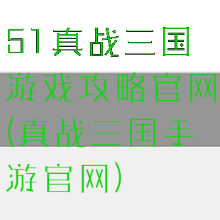 51真战三国游戏攻略官网(真战三国手游官网)