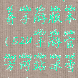 52u冰雪传奇手游版本(52u手游官方网站冰雪传奇)