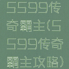 5599传奇霸主(5599传奇霸主攻略)