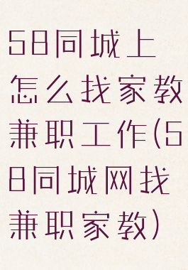 58同城上怎么找家教兼职工作(58同城网找兼职家教)