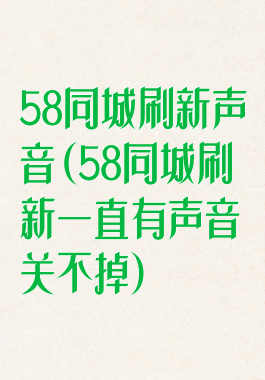 58同城刷新声音(58同城刷新一直有声音关不掉)