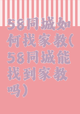 58同城如何找家教(58同城能找到家教吗)