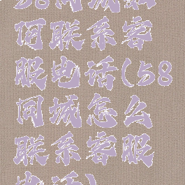 58同城如何联系客服电话(58同城怎么联系客服电话)