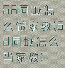 58同城怎么做家教(58同城怎么当家教)