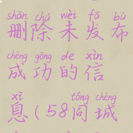 58同城怎么删除未发布成功的信息(58同城发布信息)