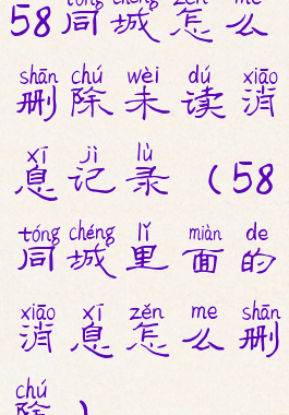 58同城怎么删除未读消息记录(58同城里面的消息怎么删除)