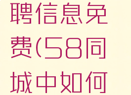 58同城怎么发布招聘信息免费(58同城中如何发布招聘信息)