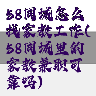 58同城怎么找家教工作(58同城里的家教兼职可靠吗)