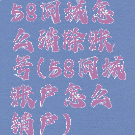 58同城怎么消除账号(58同城账户怎么销户)