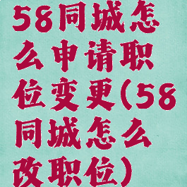 58同城怎么申请职位变更(58同城怎么改职位)