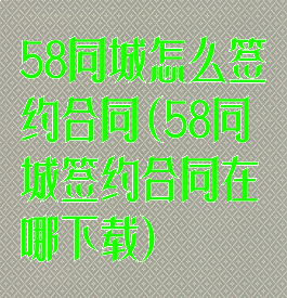 58同城怎么签约合同(58同城签约合同在哪下载)