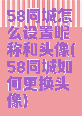 58同城怎么设置昵称和头像(58同城如何更换头像)