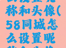 58同城怎么设置昵称和头像(58同城怎么设置昵称和头像不一样)