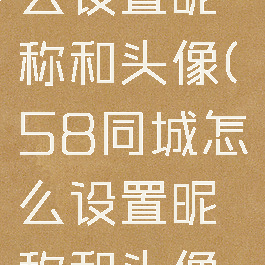 58同城怎么设置昵称和头像(58同城怎么设置昵称和头像图片)