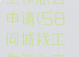 58同城找工作怎么申请(58同城找工作怎么申请信用卡)