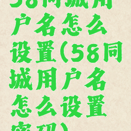 58同城用户名怎么设置(58同城用户名怎么设置密码)