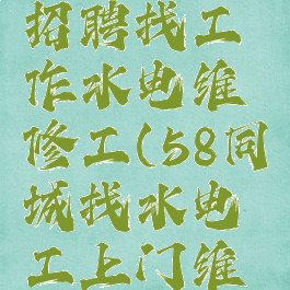 58同城网招聘找工作水电维修工(58同城找水电工上门维修)