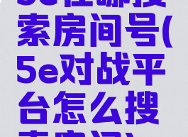 5e在哪搜索房间号(5e对战平台怎么搜索房间)