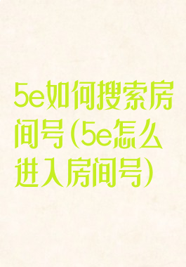 5e如何搜索房间号(5e怎么进入房间号)