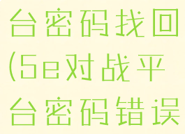 5e对战平台密码找回(5e对战平台密码错误)