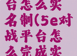 5e对战平台怎么实名制(5e对战平台怎么完成实名认证)