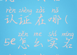 5e对战平台怎么实名认证在哪(5e怎么实名认证在哪认证)