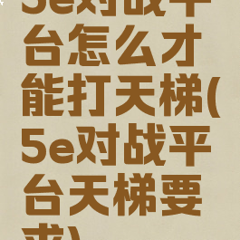 5e对战平台怎么才能打天梯(5e对战平台天梯要求)