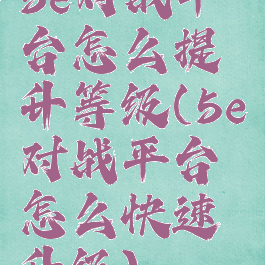5e对战平台怎么提升等级(5e对战平台怎么快速升级)