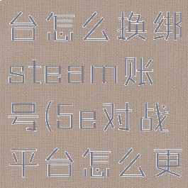 5e对战平台怎么换绑steam账号(5e对战平台怎么更换steam)