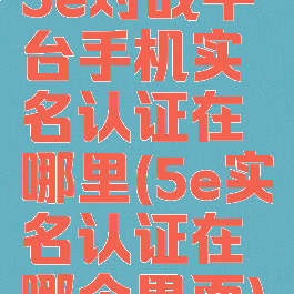 5e对战平台手机实名认证在哪里(5e实名认证在哪个界面)