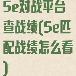 5e对战平台查战绩(5e匹配战绩怎么看)