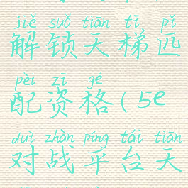5e对战平台解锁天梯匹配资格(5e对战平台天梯权限)