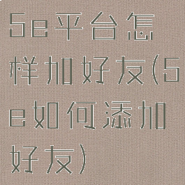 5e平台怎样加好友(5e如何添加好友)