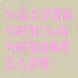 5e怎么设置高光时刻(5e高光时刻清晰度怎么设置)