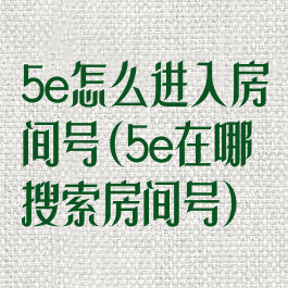 5e怎么进入房间号(5e在哪搜索房间号)