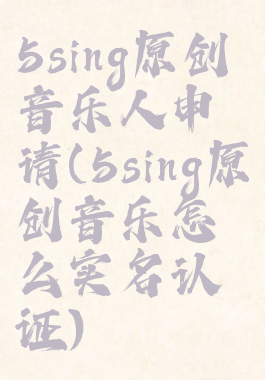 5sing原创音乐人申请(5sing原创音乐怎么实名认证)