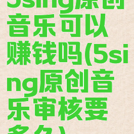 5sing原创音乐可以赚钱吗(5sing原创音乐审核要多久)