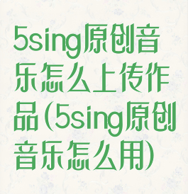 5sing原创音乐怎么上传作品(5sing原创音乐怎么用)